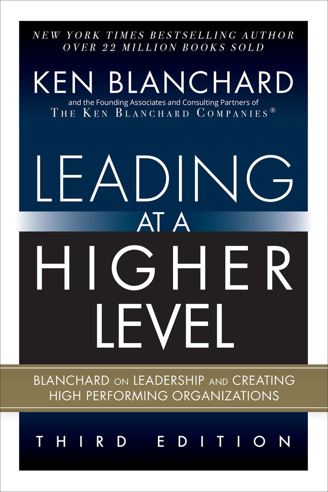 Leading at a Higher Level: Blanchard on Leadership and Creating High Performing Organizations, 3rd Edition